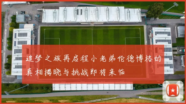 追梦之旅再启程小老弟伦德博格的真相揭晓与挑战即将来临