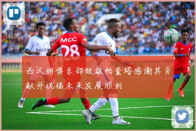 西汉姆俱乐部致敬帕奎塔感谢其贡献并祝福未来发展顺利