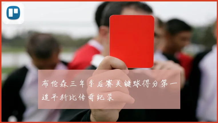 布伦森三年季后赛关键球得分第一追平科比传奇纪录