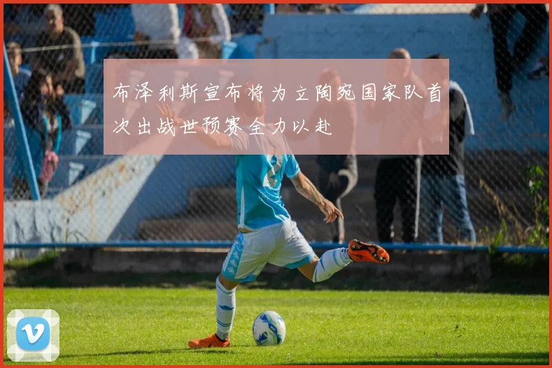 布泽利斯宣布将为立陶宛国家队首次出战世预赛全力以赴