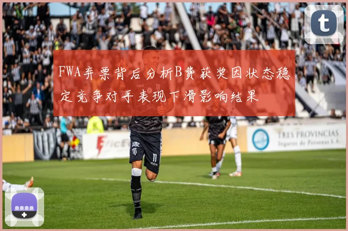 FWA弃票背后分析B费获奖因状态稳定竞争对手表现下滑影响结果