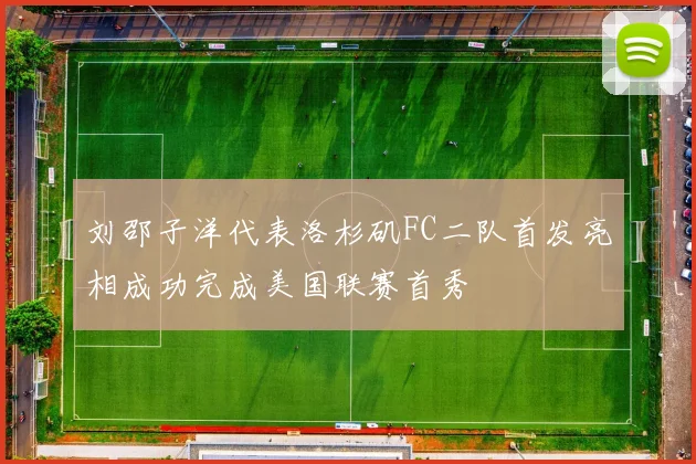 刘邵子洋代表洛杉矶FC二队首发亮相成功完成美国联赛首秀