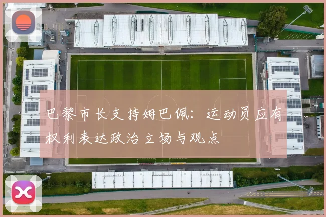 巴黎市长支持姆巴佩：运动员应有权利表达政治立场与观点