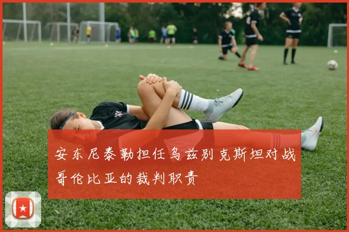 安东尼泰勒担任乌兹别克斯坦对战哥伦比亚的裁判职责