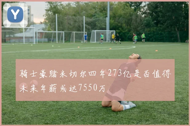 骑士豪赌米切尔四年273亿是否值得未来年薪或达7550万