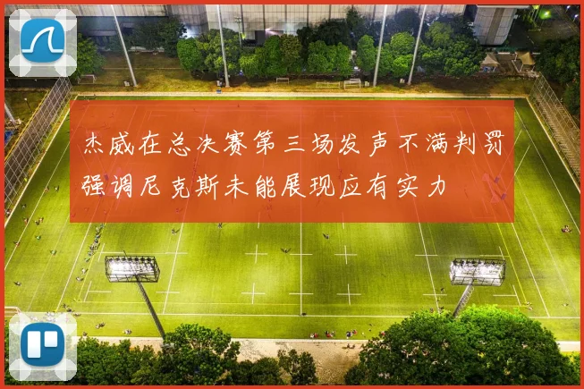 杰威在总决赛第三场发声不满判罚强调尼克斯未能展现应有实力