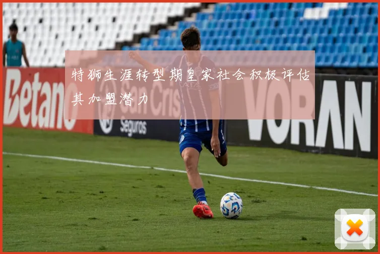 特狮生涯转型期皇家社会积极评估其加盟潜力