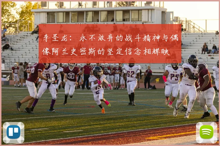 李圣龙：永不放弃的战斗精神与偶像阿兰史密斯的坚定信念相辉映