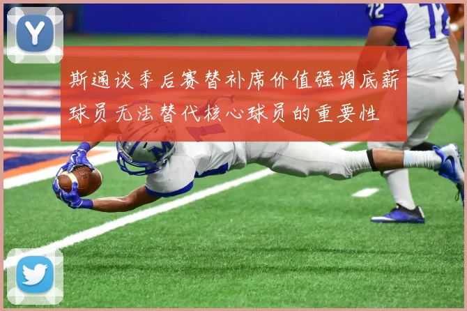 斯通谈季后赛替补席价值强调底薪球员无法替代核心球员的重要性